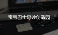 宝宝巴士奇妙创造园