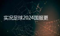 实况足球2024国服更新