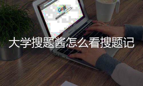 大学搜题酱怎么看搜题记录 大学搜题酱看搜题记录教程下载