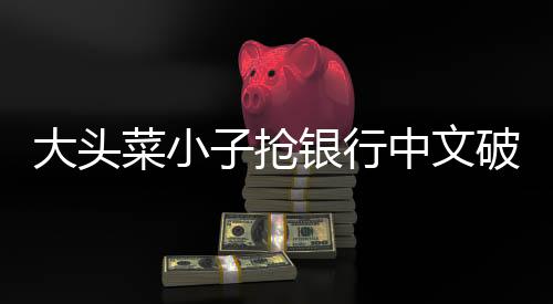 大头菜小子抢银行中文破解版下载