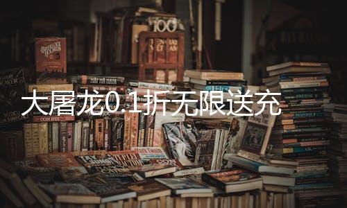 大屠龙0.1折无限送充爆下载