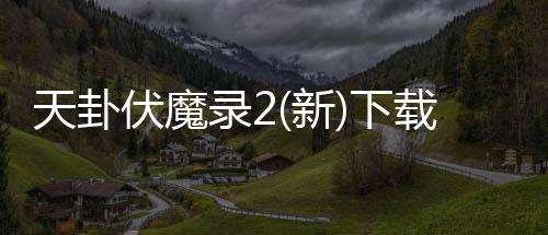 天卦伏魔录2(新)下载下载