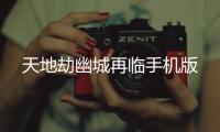天地劫幽城再临手机版
