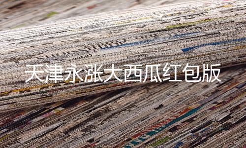 天津永涨大西瓜红包版下载