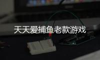 天天爱捕鱼老款游戏