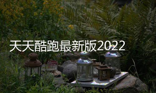 天天酷跑最新版2022下载