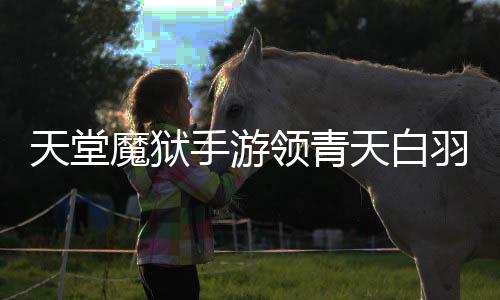 天堂魔狱手游领青天白羽凤下载