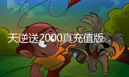 天逆送2000真充值版下载
