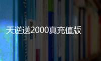 天逆送2000真充值版