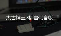 太古神王2柳岩代言版