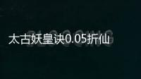 太古妖皇诀0.05折仙侠高爆打金版