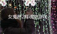 女鬼桥2释魂路游戏
