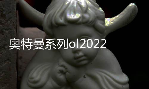 奥特曼系列ol2022周年版本下载