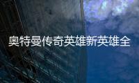 奥特曼传奇英雄新英雄全免费解锁版2024