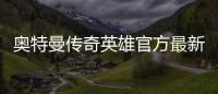 奥特曼传奇英雄官方最新版