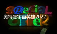 奥特曼宇宙英雄2022最新版
