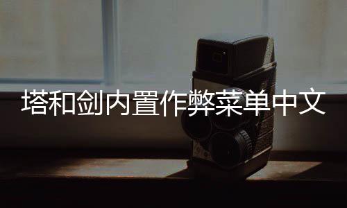 塔和剑内置作弊菜单中文版下载