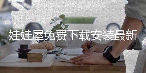 娃娃屋免费下载安装最新版 3.7.1.28下载