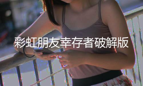彩虹朋友幸存者破解版下载