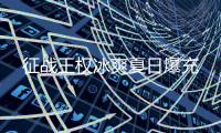 征战王权冰爽夏日爆充