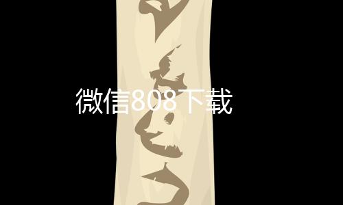 微信808下载下载