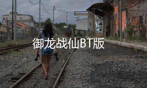 御龙战仙BT版下载