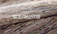 御龙战仙BT版