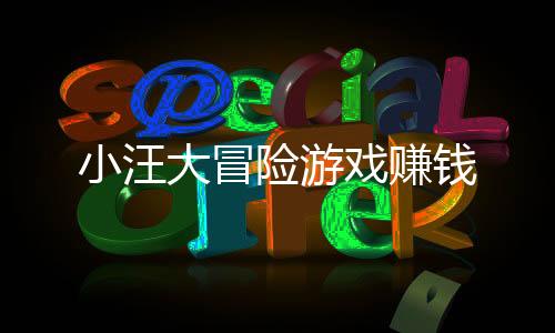 小汪大冒险游戏赚钱下载