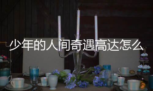 少年的人间奇遇高达怎么拼 高达零件位置一览下载