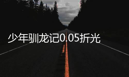 少年驯龙记0.05折光速毕业下载
