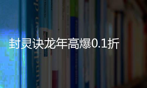 封灵诀龙年高爆0.1折版下载