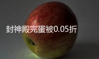 封神殿完蛋被0.05折包围了
