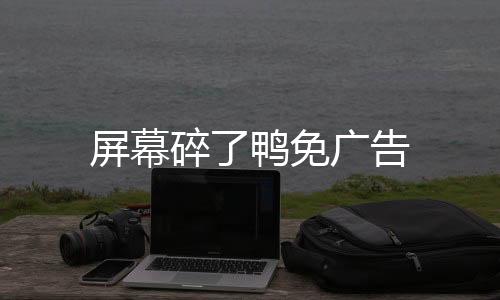 屏幕碎了鸭免广告下载