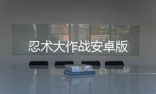 忍术大作战安卓版下载