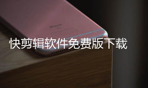 快剪辑软件免费版下载 5.9.1.1028下载