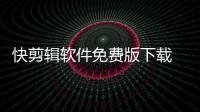 快剪辑软件免费版下载 5.9.1.1028