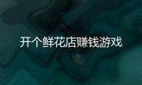 开个鲜花店赚钱游戏