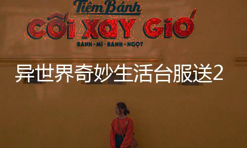 异世界奇妙生活台服送2500抽下载