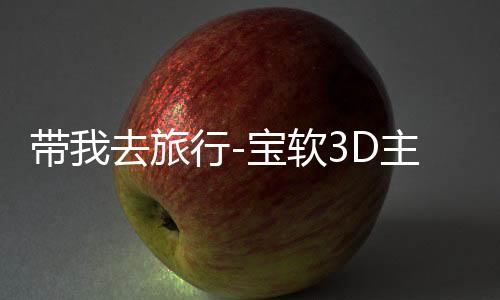 带我去旅行-宝软3D主题下载