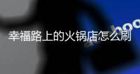 幸福路上的火锅店怎么刷钱 幸福路上的火锅店怎么加桌子