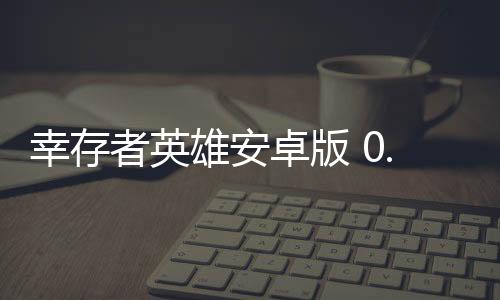 幸存者英雄安卓版 0.9.0下载