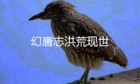 幻唐志洪荒现世