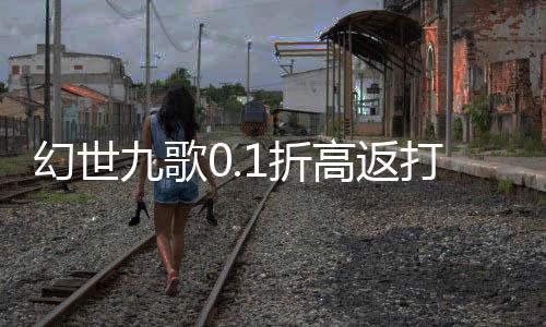 幻世九歌0.1折高返打金服下载