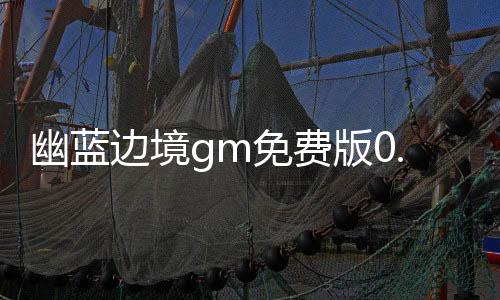 幽蓝边境gm免费版0.1折下载