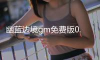 幽蓝边境gm免费版0.1折