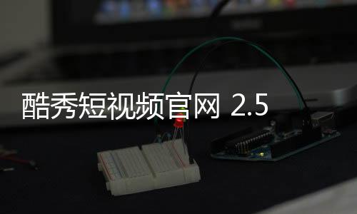 酷秀短视频官网 2.5.2下载