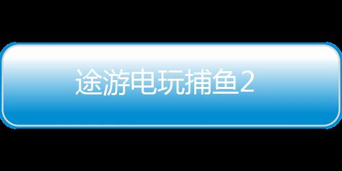途游电玩捕鱼2下载