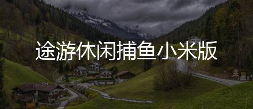 途游休闲捕鱼小米版下载