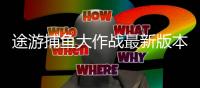 途游捕鱼大作战最新版本