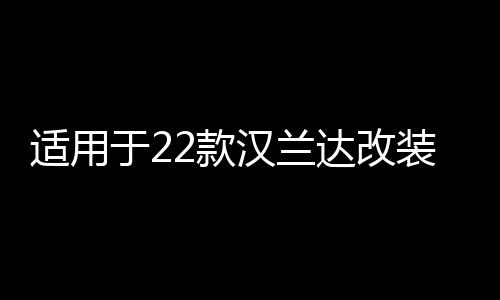 适用于22款汉兰达改装门槛条后护板汽车用品迎宾踏板内饰装饰配件下载